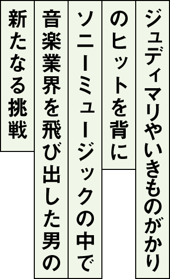 ジュディマリやいきものがかりのヒットを背にソニーミュージックの中で音楽業界を飛び出した男の新たなる挑戦