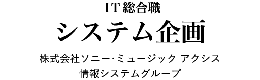 IT総合職 システム企画 株式会社ソニー・ミュージック アクシス 情報システムグループ