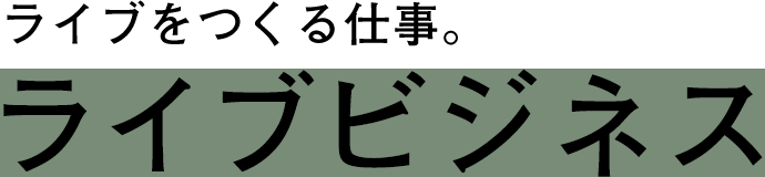 ライブをつくる仕事。ライブビジネス