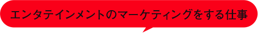 エンタテインメントのマーケティングをする仕事