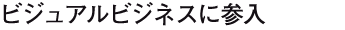 ビジュアルビジネスに参入