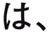 は、