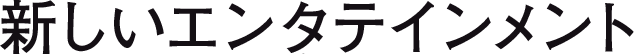 新しいエンタテインメント