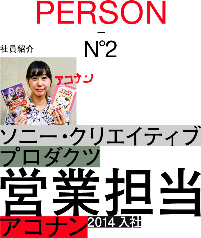 PERSON -No.2：社員紹介：ソニー・クリエイティブプロダクツ：ライツビジネス推進本部：営業担当：アコナン：2014入社