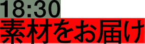 18:30 素材をお届け