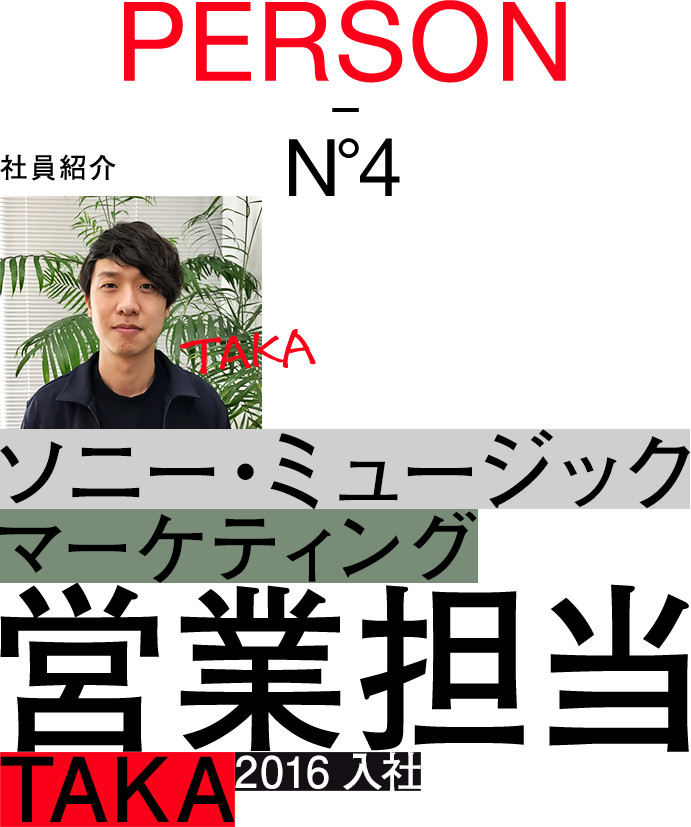 PERSON-No.4：社員紹介：ソニー・クリエイティブマーケティング：マーケットプロモートグループ：営業担当：TAKA：2010入社