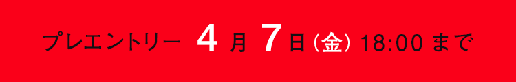 プレエントリー：4月7日(金)締め切り